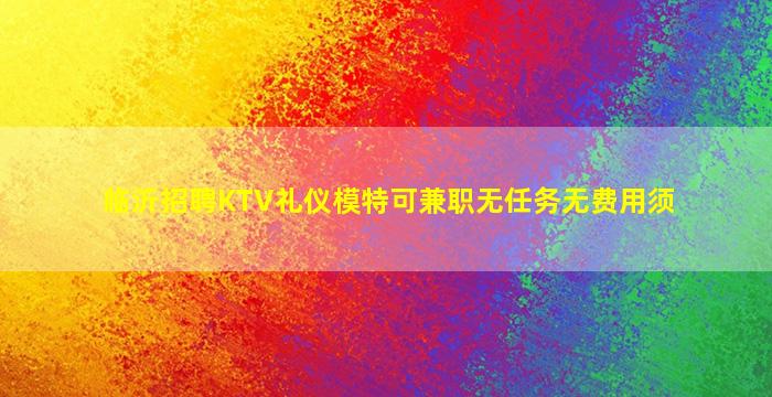 临沂招聘KTV礼仪模特可兼职无任务无费用须
